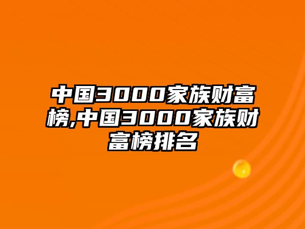 中國(guó)3000家族財(cái)富榜,中國(guó)3000家族財(cái)富榜排名