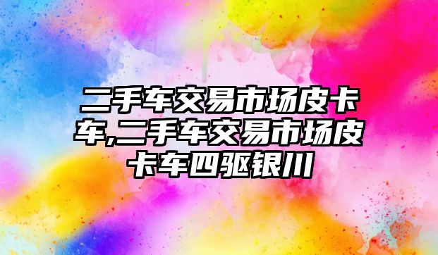 二手車交易市場皮卡車,二手車交易市場皮卡車四驅(qū)銀川