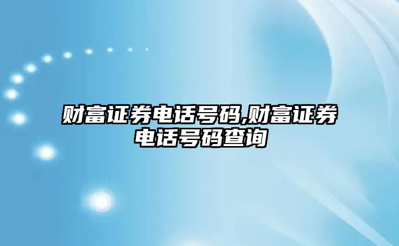 財富證券電話號碼,財富證券電話號碼查詢