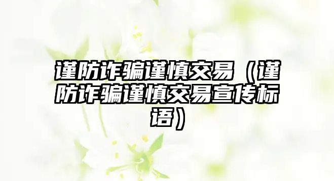 謹(jǐn)防詐騙謹(jǐn)慎交易（謹(jǐn)防詐騙謹(jǐn)慎交易宣傳標(biāo)語）