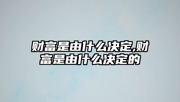 財富是由什么決定,財富是由什么決定的