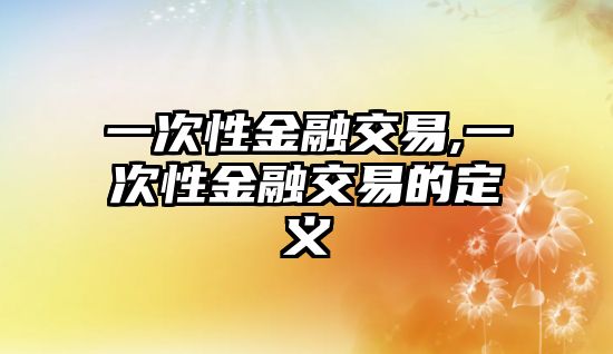 一次性金融交易,一次性金融交易的定義