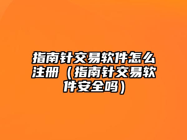 指南針交易軟件怎么注冊（指南針交易軟件安全嗎）