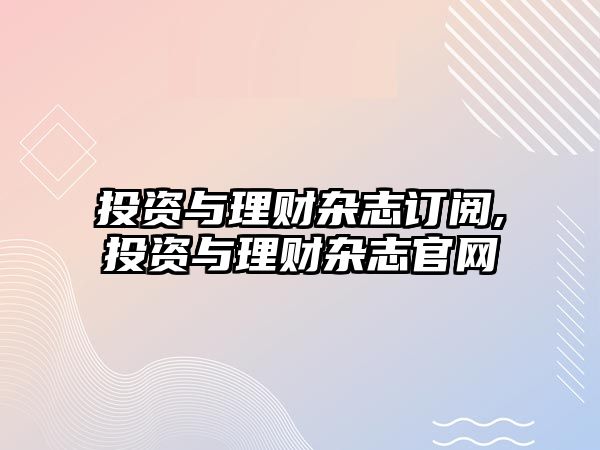 投資與理財雜志訂閱,投資與理財雜志官網(wǎng)