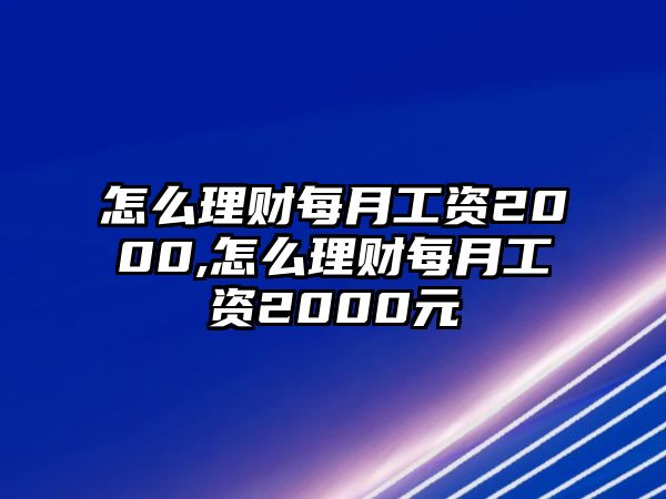 怎么理財每月工資2000,怎么理財每月工資2000元