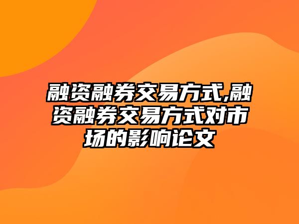 融資融券交易方式,融資融券交易方式對(duì)市場的影響論文