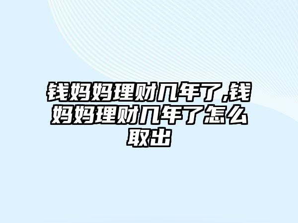 錢媽媽理財(cái)幾年了,錢媽媽理財(cái)幾年了怎么取出