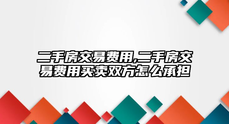 二手房交易費用,二手房交易費用買賣雙方怎么承擔