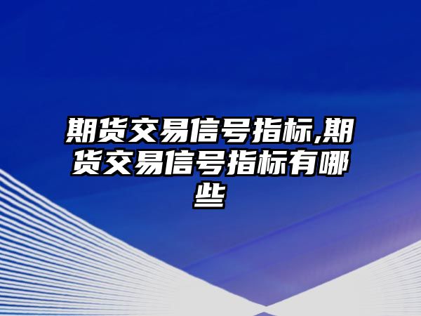 期貨交易信號指標,期貨交易信號指標有哪些