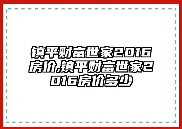 鎮(zhèn)平財(cái)富世家2016房?jī)r(jià),鎮(zhèn)平財(cái)富世家2016房?jī)r(jià)多少