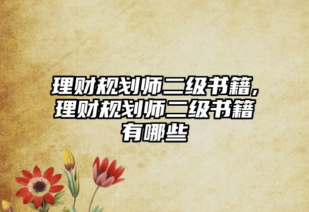 理財(cái)規(guī)劃師二級(jí)書籍,理財(cái)規(guī)劃師二級(jí)書籍有哪些