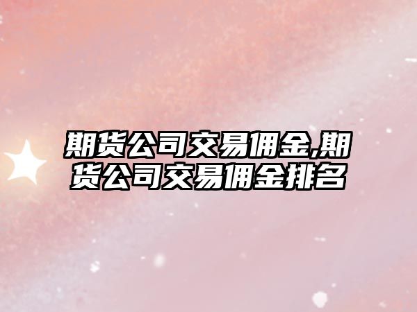 期貨公司交易傭金,期貨公司交易傭金排名