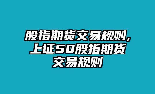 股指期貨交易規(guī)則,上證50股指期貨交易規(guī)則