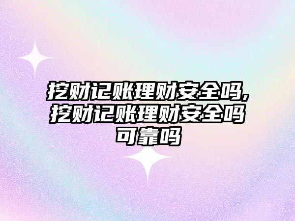 挖財記賬理財安全嗎,挖財記賬理財安全嗎可靠嗎