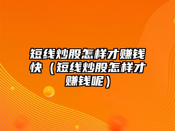 短線炒股怎樣才賺錢快（短線炒股怎樣才賺錢呢）