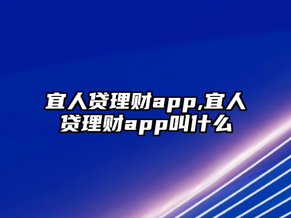 宜人貸理財(cái)app,宜人貸理財(cái)app叫什么