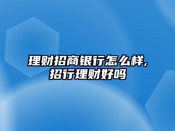 理財招商銀行怎么樣,招行理財好嗎