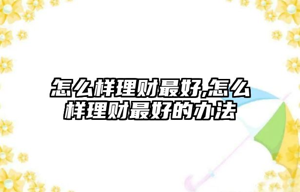 怎么樣理財(cái)最好,怎么樣理財(cái)最好的辦法