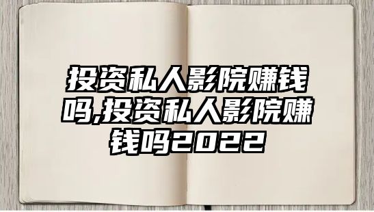 投資私人影院賺錢嗎,投資私人影院賺錢嗎2022