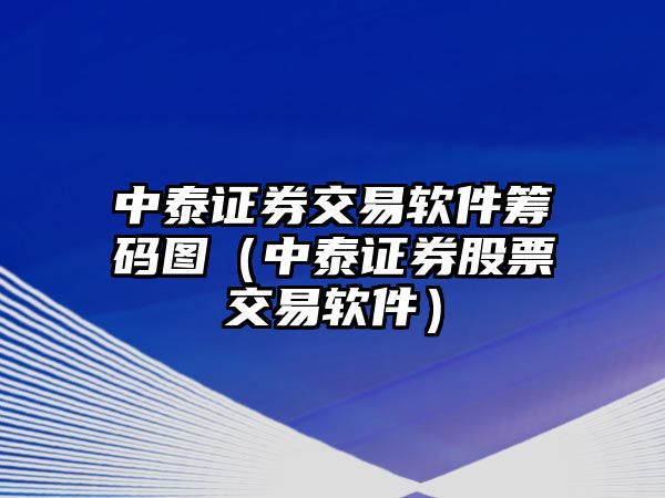 中泰證券交易軟件籌碼圖（中泰證券股票交易軟件）