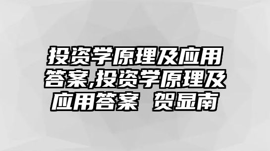 投資學(xué)原理及應(yīng)用答案,投資學(xué)原理及應(yīng)用答案 賀顯南