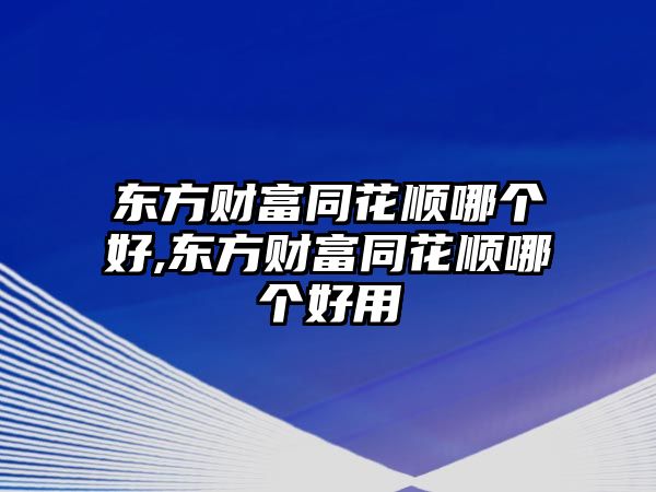 東方財(cái)富同花順哪個(gè)好,東方財(cái)富同花順哪個(gè)好用