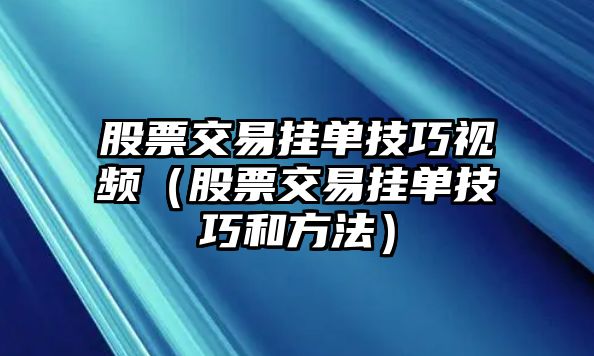 股票交易掛單技巧視頻（股票交易掛單技巧和方法）