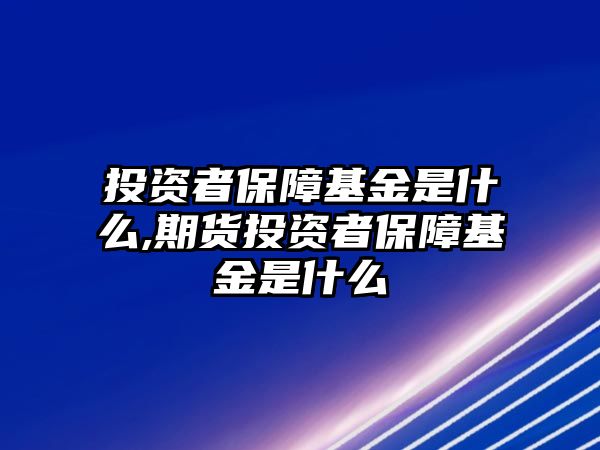 投資者保障基金是什么,期貨投資者保障基金是什么