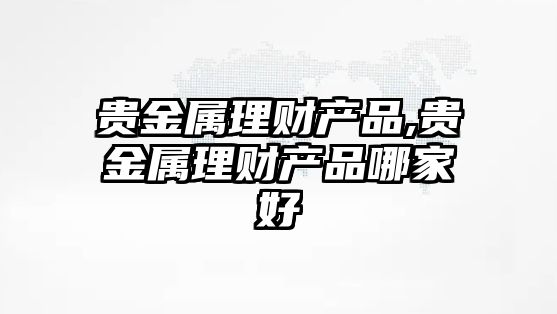 貴金屬理財產品,貴金屬理財產品哪家好