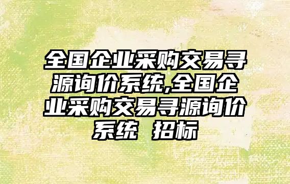 全國企業(yè)采購交易尋源詢價系統(tǒng),全國企業(yè)采購交易尋源詢價系統(tǒng) 招標