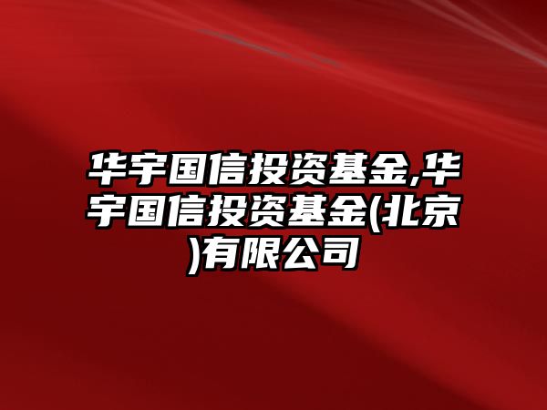 華宇國信投資基金,華宇國信投資基金(北京)有限公司