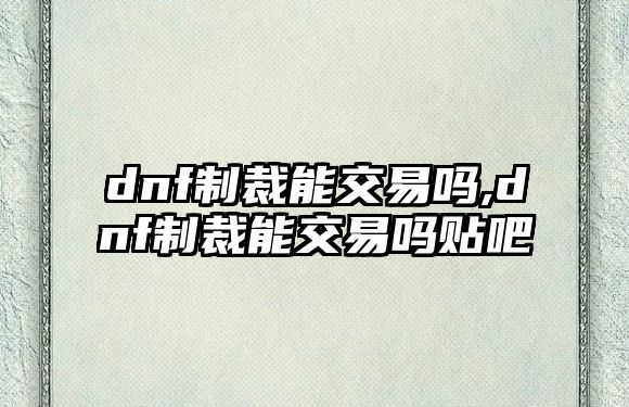 dnf制裁能交易嗎,dnf制裁能交易嗎貼吧