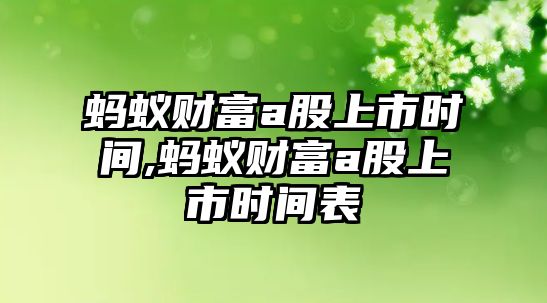 螞蟻財富a股上市時間,螞蟻財富a股上市時間表