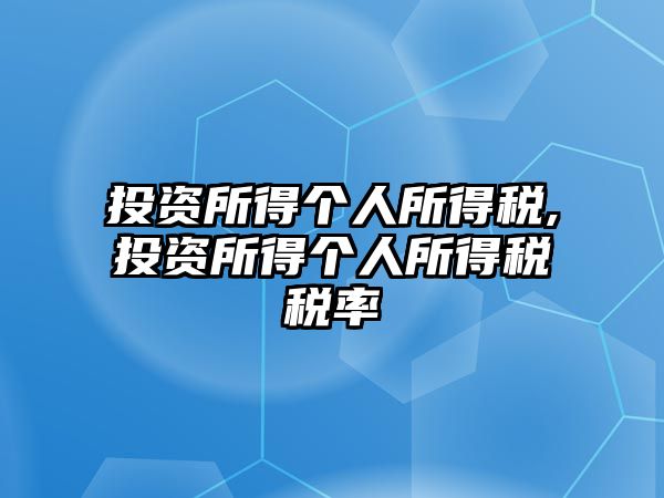 投資所得個(gè)人所得稅,投資所得個(gè)人所得稅稅率