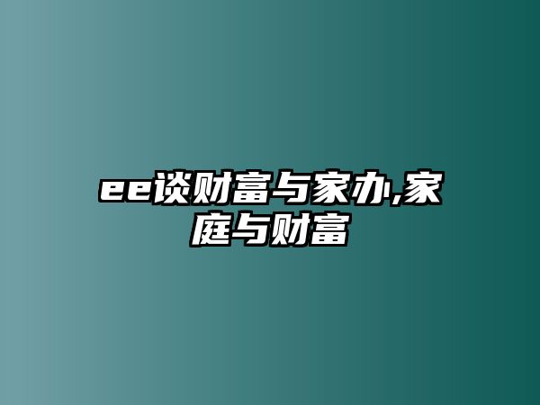 ee談財富與家辦,家庭與財富