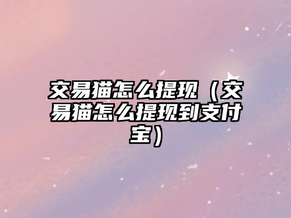 交易貓怎么提現(xiàn)（交易貓怎么提現(xiàn)到支付寶）