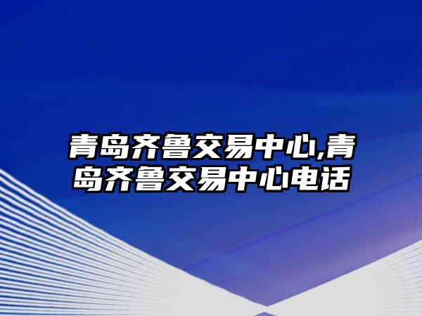 青島齊魯交易中心,青島齊魯交易中心電話