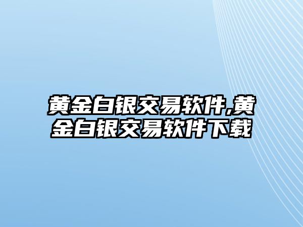 黃金白銀交易軟件,黃金白銀交易軟件下載