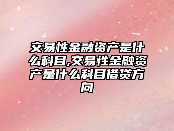 交易性金融資產(chǎn)是什么科目,交易性金融資產(chǎn)是什么科目借貸方向