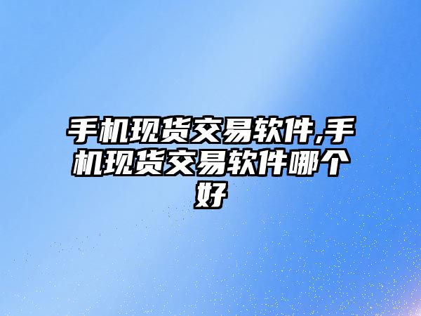 手機(jī)現(xiàn)貨交易軟件,手機(jī)現(xiàn)貨交易軟件哪個(gè)好