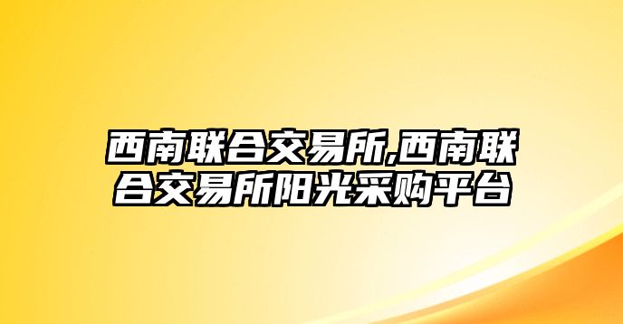 西南聯(lián)合交易所,西南聯(lián)合交易所陽光采購平臺