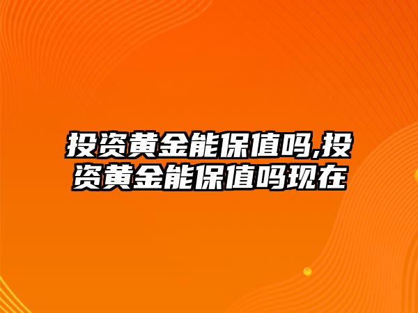 投資黃金能保值嗎,投資黃金能保值嗎現(xiàn)在