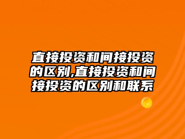 直接投資和間接投資的區(qū)別,直接投資和間接投資的區(qū)別和聯(lián)系