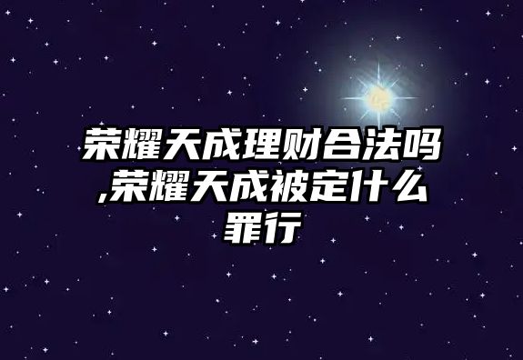 榮耀天成理財合法嗎,榮耀天成被定什么罪行