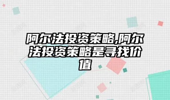 阿爾法投資策略,阿爾法投資策略是尋找價值