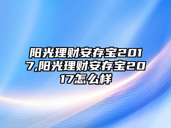 陽光理財(cái)安存寶2017,陽光理財(cái)安存寶2017怎么樣