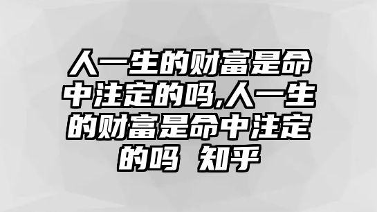 人一生的財(cái)富是命中注定的嗎,人一生的財(cái)富是命中注定的嗎 知乎