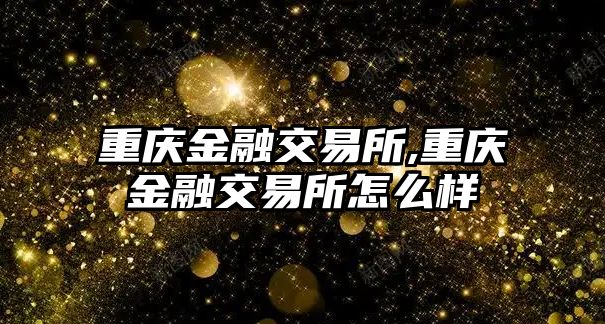 重慶金融交易所,重慶金融交易所怎么樣