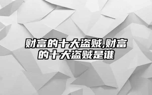 財富的十大盜賊,財富的十大盜賊是誰