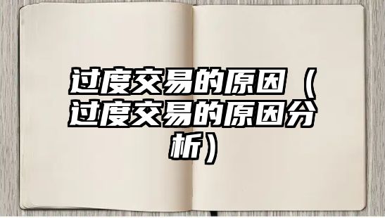 過(guò)度交易的原因（過(guò)度交易的原因分析）